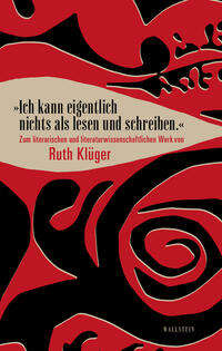 »Ich kann eigentlich nichts als lesen und schreiben.« : Zum literarischen und literaturwissenschaftlichen Werk von Ruth Klüger