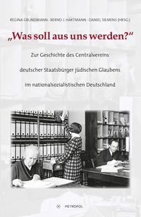 „Was soll aus uns werden?“ : zur Geschichte des Centralvereins deutscher Staatsbürger jüdischen Glaubens im nationalsozialistischen Deutschland