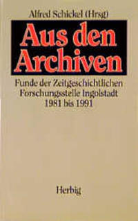 Aus den Archiven : Funde der Zeitgeschichtlichen Forschungsstelle Ingolstadt 1981 bis 1992