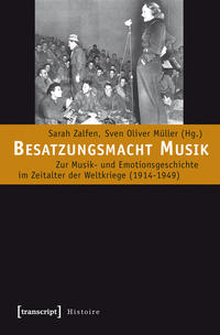 Besatzungsmacht Musik : zur Musik- und Emotionsgeschichte im Zeitalter der Weltkriege (1914 - 1949)