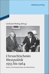 Chruschtschows Westpolitik 1955 bis 1964 : Gespräche, Aufzeichnungen und Stellungnahmen. Band 3. Kulmination der Berlin-Krise (Herbst 1960 bis Herbst 1962)