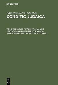 Conditio Judaica : Judentum, Antisemitismus und deutschsprachige Literatur vom 18. Jahrhundert bis zum Ersten Weltkrieg. 1