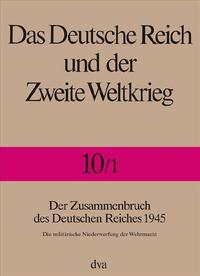 Der Zusammenbruch des Deutschen Reiches 1945. Halbbd. 1. Die militärische Niederwerfung der Wehrmacht / mit Beitr. von Horst Boog ..