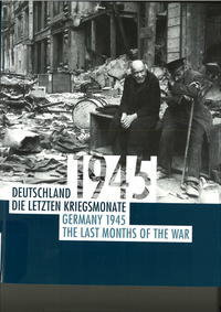 Deutschland 1945 : die letzten Kriegsmonate ; [ein Begleitkatalog zur gleichnamigen Ausstellung]