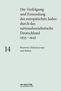Die Verfolgung und Ermordung der europäischen Juden durch das nationalsozialistische Deutschland 1933-1945. Band 14, Besetztes Südosteuropa und Italien