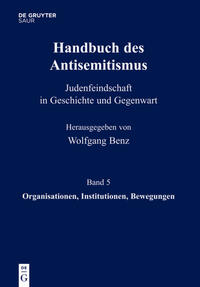 Handbuch des Antisemitismus : Judenfeindschaft in Geschichte und Gegenwart. Bd. 5. Organisationen, Institutionen, Bewegungen