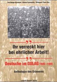 Ihr verreckt hier bei ehrlicher Arbeit! : Deutsche im Gulag 1936 - 1956 ; Anthologie des Erinnerns