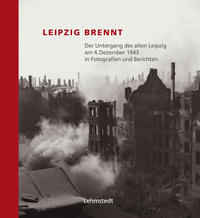 Leipzig brennt : der Untergang des alten Leipzig am 4. Dezember 1943 in Fotografien und Berichten