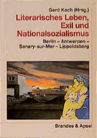 Literarisches Leben, Exil und Nationalsozialismus : Berlin - Antwerpen - Sanary-sur-Mer - Lippoldsberg
