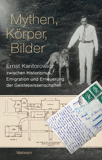 Mythen, Körper, Bilder : Ernst Kantorowicz zwischen Historismus, Emigration und Erneuerung der Geisteswissenschaften