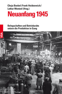 Neuanfang 1945 : Belegschaften und Betriebsräte setzen die Produktion in Gang