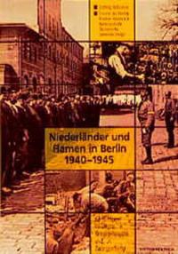 Niederländer und Flamen in Berlin 1940-1945 : KZ-Häftlinge, Inhaftierte, Kriegsgefangene und Zwangsarbeiter