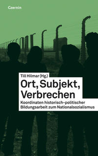 Ort, Subjekt, Verbrechen : Koordinaten historisch-politischer Bildungsarbeit zum Nationalsozialismus