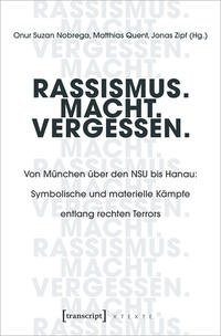 Rassismus. Macht. Vergessen : von München über den NSU bis Hanau : symbolische und materielle Kämpfe entlang des rechten Terrors