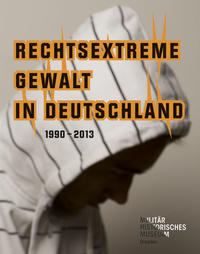 Rechtsextreme Gewalt in Deutschland : 1990 - 2013 ; [Militärhistorisches Museum der Bundeswehr, Dresden 1. Februar bis 2. April 2013]