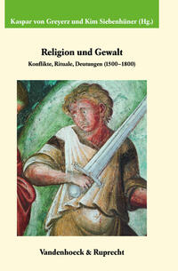 Religion und Gewalt : Konflikte, Rituale, Deutungen ; (1500 - 1800)