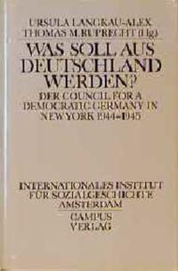 Was soll aus Deutschland werden? : der Council for a Democratic Germany in New York 1944-1945 ; Aufsätze und Dokumente