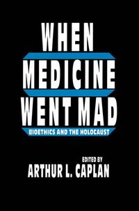 When medicine went mad : bioethics and the holocaust