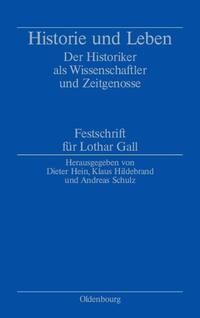 Historie und Leben : der Historiker als Wissenschaftler und Zeitgenosse ; Festschrift für Lothar Gall zum 70. Geburtstag