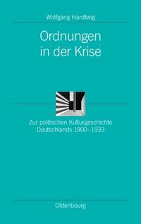 Ordnungen in der Krise : zur politischen Kulturgeschichte Deutschlands 1900-1933