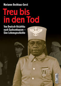 Treu bis in den Tod : von Deutsch-Ostafrika nach Sachsenhausen ; eine Lebensgeschichte