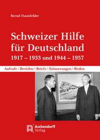 Schweizer Hilfe für Deutschland : Aufrufe, Berichte, Briefe, Erinnerungen, Reden ; 1917 - 1933 und 1944 - 1957