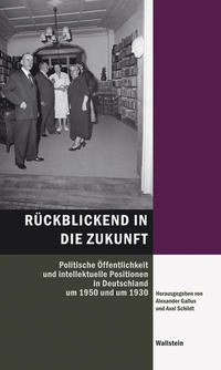 Rückblickend in die Zukunft : politische Öffentlichkeit und intellektuelle Positionen in Deutschland um 1950 und um 1930