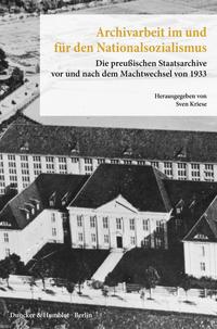 Archivarbeit im und für den Nationalsozialismus : die preußischen Staatsarchive vor und nach dem Machtwechsel von 1933