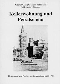 Kellerwohnung und Persilschein : Kriegsende und Neuanfang in Augsburg nach 1945