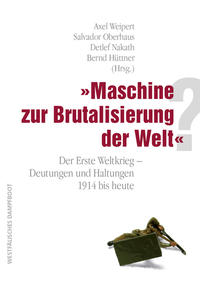 "Maschine zur Brutalisierung der Welt"? : der Erste Weltkrieg - Deutungen und Haltungen 1914 bis heute