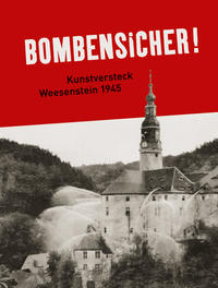 Bombensicher! : Kunstversteck Weesenstein 1945