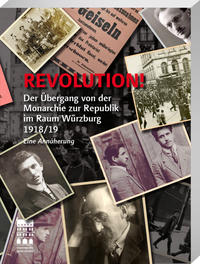 Revolution! - Der Übergang von der Monarchie zur Republik im Raum Würzburg 1918/19 : Begleitband zur Ausstellung und Vortragsreihe im Jubiläumsjahr