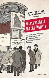 Wissenschaft, Macht, Politik : die Münchener Revolution und Räterepublik als Experimentierfeld gesellschaftspolitischer Theorien
