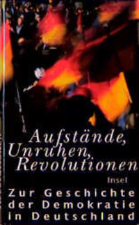Aufstände, Unruhen, Revolutionen : zur Geschichte der Demokratie in Deutschland