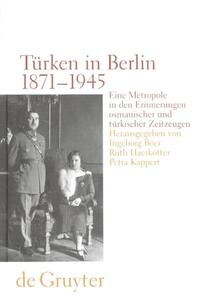 Türken in Berlin 1871 - 1945 : eine Metropole in den Erinnerungen osmanischer und türkischer Zeitzeugen