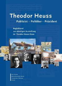Theodor Heuss - Publizist - Politiker - Präsident : Begleitband zur ständigen Ausstellung im Theodor-Heuss-Haus