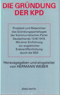 Die Gründung der KPD : Protokoll und Materialien des Gründungsparteitages der Kommunistischen Partei Deutschlands 1918/1919 ; mit einer Einführung zur angeblichen Erstveröffentlichung durch die SED