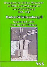 Heimatgeschichtlicher Wegweiser zu Stätten des Widerstandes und der Verfolgung : 1933 - 1945. 5,2. Baden-Württemberg II, Regierungsbezirke Freiburg und Tübingen