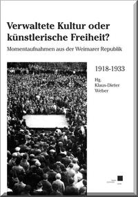 Verwaltete Kultur oder künstlerische Freiheit? : Momentaufnahmen aus der Weimarer Republik 1918 - 1933