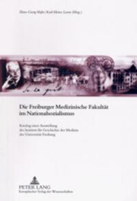 Die Freiburger Medizinische Fakultät im Nationalsozialismus : Katalog einer Ausstellung des Instituts für Geschichte der Medizin der Universität Freiburg