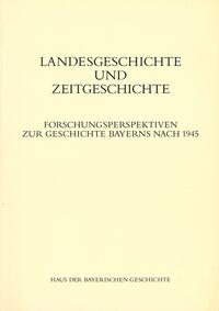 Landesgeschichte und Zeitgeschichte : Forschungsperspektiven zur Geschichte Bayerns nach 1945