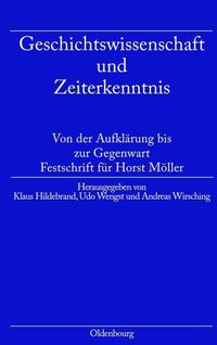 Geschichtswissenschaft und Zeiterkenntnis : von der Aufklärung bis zur Gegenwart ; Festschrift zum 65. Geburtstag von Horst Möller