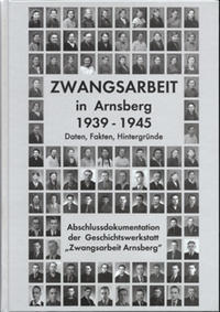 Zwangsarbeit in Arnsberg 1939-1945 : Daten, Fakten, Hintergründe;Abschlussdokumentation der Geschichtswerkstatt Zwangsarbeit Arnsberg