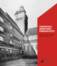 Verurteilt, Inhaftiert, Hingerichtet : Politische Justiz in Dresden 1933-1945, 1945-1957