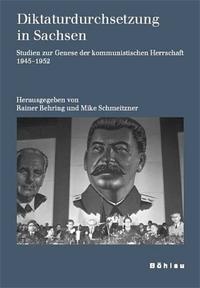 Diktaturdurchsetzung in Sachsen : Studien zur Genese der kommunistischen Herrschaft 1945 - 1952
