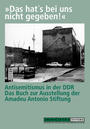 "Das hat's bei uns nicht gegeben!" : Antisemitismus in der DDR;das Buch zur Ausstellung der Amadeu-Antonio-Stiftung