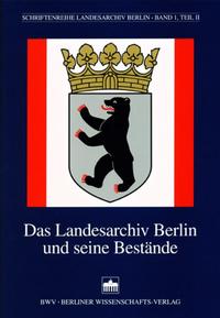 Das Landesarchiv Berlin und seine Bestände. Teil II,  Übersicht der Bestände Berlin (West) aus der Zeit von 1945 bis 1990 (Tektonik-Gruppe B)