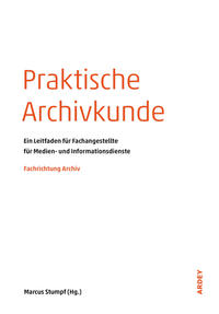 Praktische Archivkunde : Ein Leitfaden für Fachangestellte für Medien- und Informationsdienste Fachrichtung Archiv