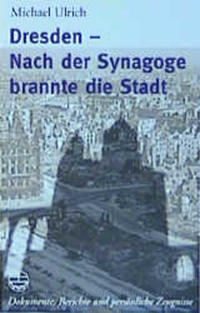 Dresden - nach der Synagoge brannte die Stadt : Dokumente, Berichte und persönliche Zeugnisse