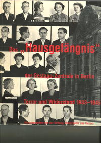 Das "Hausgefängnis" der Gestapo-Zentrale in Berlin : Terror und Widerstand 1933 - 1945 ; [eine Ausstellung der Stiftung Topographie des Terrors]